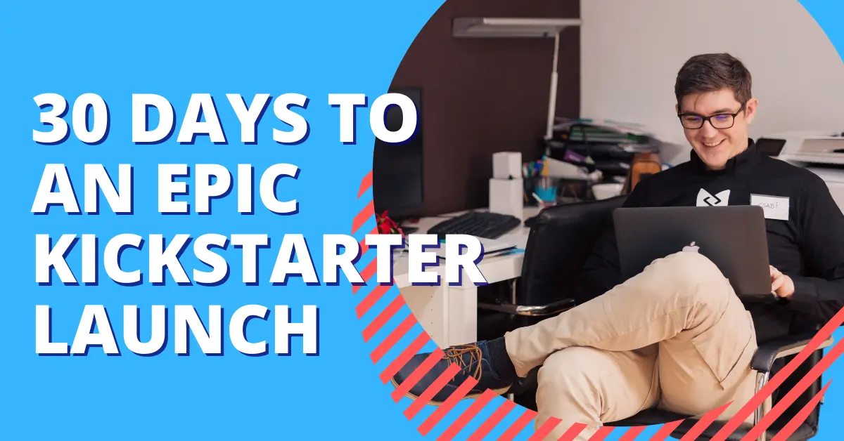 30 Days to an Epic Kickstarter Launch
