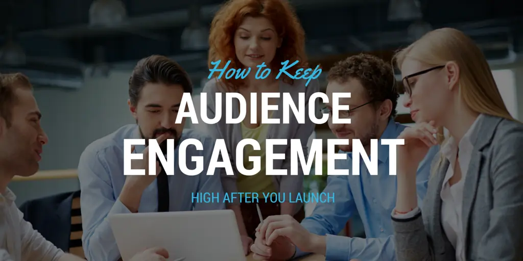 How to Keep Your Audience Engaged Post Launch