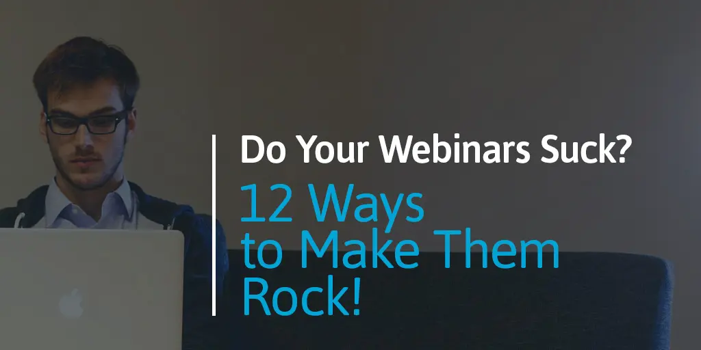 Do Your Webinars Suck? 12 Ways to Make Them Rock!