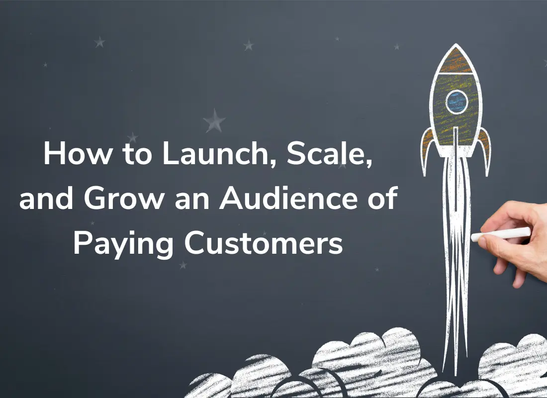 How to Launch, Scale, and Grow an Audience of Paying Customers